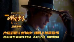 《新神榜：哪吒重生》彩蛋超帅杨戬登场 接力新封神系列突破期待
