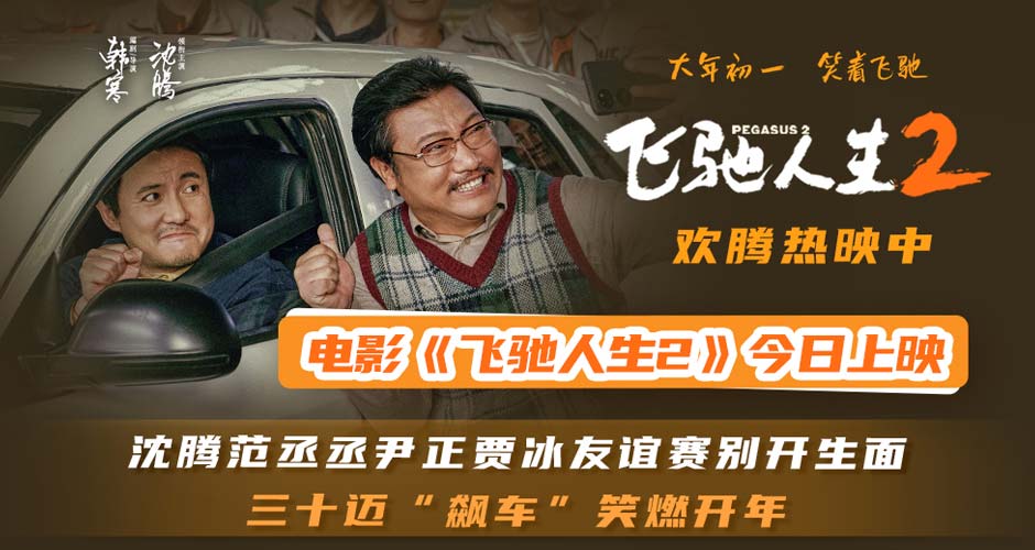 春节合家欢喜剧大片《飞驰人生2》今日上映 沈腾携超强喜剧天团高能发车笑燃